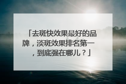去斑快效果最好的品牌，淡斑效果排名第一，到底强在哪儿？
