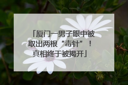 厦门一男子眼中被取出两根“毒针”！真相终于被揭开