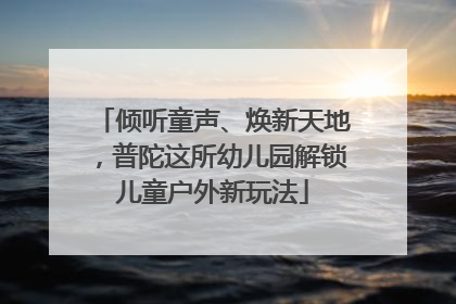 倾听童声、焕新天地，普陀这所幼儿园解锁儿童户外新玩法