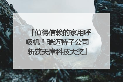 值得信赖的家用呼吸机！瑞迈特子公司斩获天津科技大奖