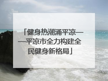 健身热潮涌平凉——平凉市全力构建全民健身新格局