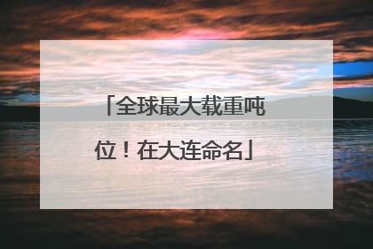 全球最大载重吨位！在大连命名