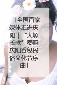 全国百家媒体走进庆阳｜“大塬长歌”奏响庆阳香包民俗文化节序曲