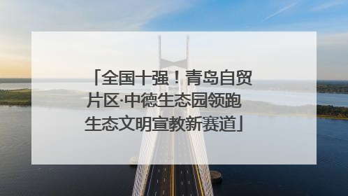 全国十强！青岛自贸片区·中德生态园领跑生态文明宣教新赛道