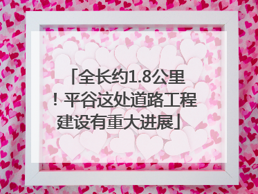 全长约1.8公里！平谷这处道路工程建设有重大进展