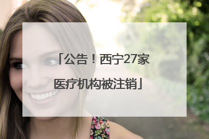 公告！西宁27家医疗机构被注销