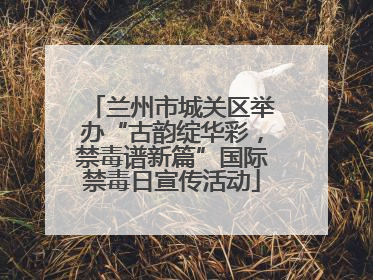 兰州市城关区举办“古韵绽华彩，禁毒谱新篇”国际禁毒日宣传活动