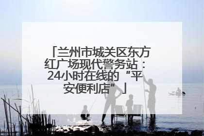 兰州市城关区东方红广场现代警务站：24小时在线的“平安便利店”