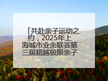 共赴亲子运动之约，2025年上海城市业余联赛第三届超越极限亲子挑战赛落幕