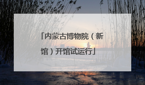 内蒙古博物院（新馆）开馆试运行