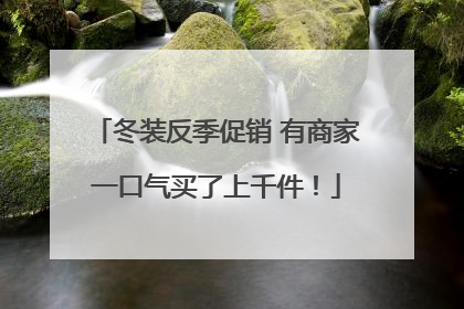 冬装反季促销 有商家一口气买了上千件！
