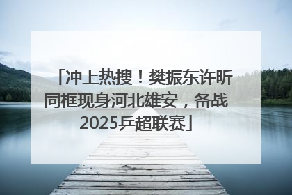 冲上热搜！樊振东许昕同框现身河北雄安，备战2025乒超联赛
