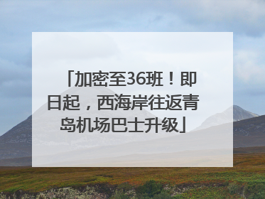 加密至36班！即日起，西海岸往返青岛机场巴士升级