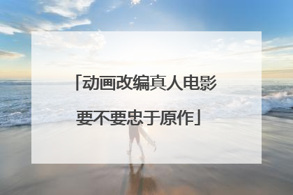 动画改编真人电影 要不要忠于原作
