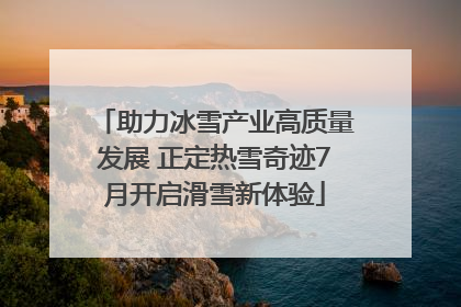 助力冰雪产业高质量发展 正定热雪奇迹7月开启滑雪新体验