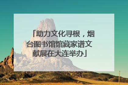 助力文化寻根，烟台图书馆馆藏家谱文献展在大连举办