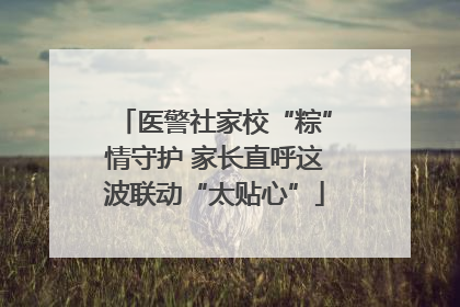 医警社家校“粽”情守护 家长直呼这波联动“太贴心”