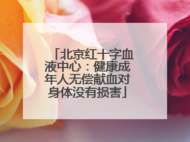 北京红十字血液中心：健康成年人无偿献血对身体没有损害