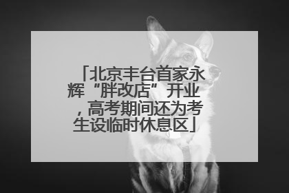 北京丰台首家永辉“胖改店”开业，高考期间还为考生设临时休息区