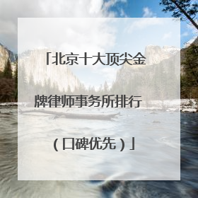 北京十大顶尖金牌律师事务所排行（口碑优先）