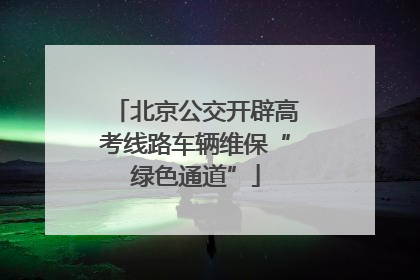 北京公交开辟高考线路车辆维保“绿色通道”