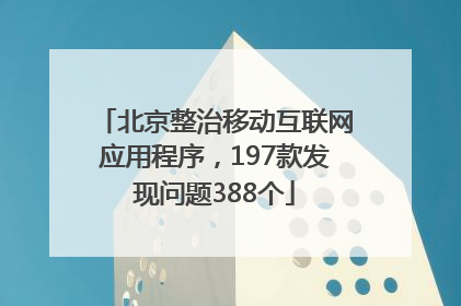 北京整治移动互联网应用程序，197款发现问题388个
