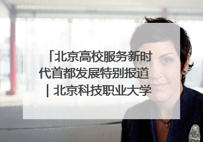 北京高校服务新时代首都发展特别报道｜北京科技职业大学①：向新而行，为首都低空经济发展提供“即战力”