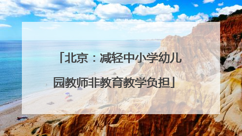 北京：减轻中小学幼儿园教师非教育教学负担