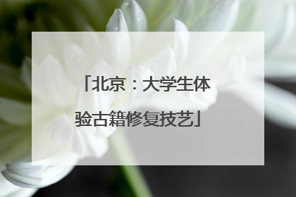 北京：大学生体验古籍修复技艺