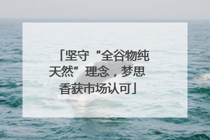 坚守“全谷物纯天然”理念，梦思香获市场认可
