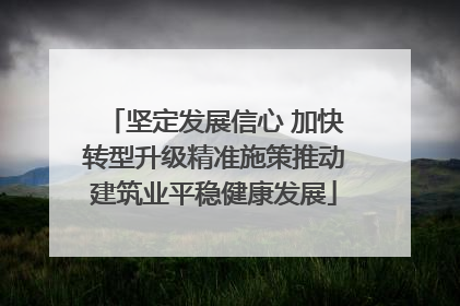 坚定发展信心 加快转型升级精准施策推动建筑业平稳健康发展