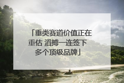 垂类赛道价值正在重估 滔搏一连签下多个顶级品牌