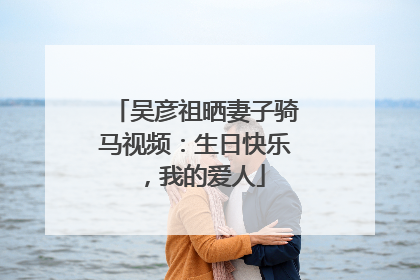 吴彦祖晒妻子骑马视频：生日快乐，我的爱人