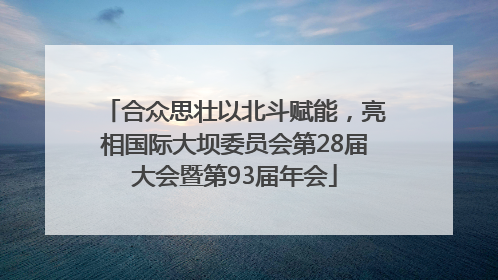 合众思壮以北斗赋能，亮相国际大坝委员会第28届大会暨第93届年会