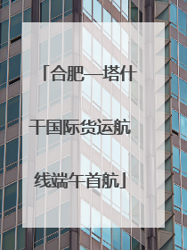合肥—塔什干国际货运航线端午首航