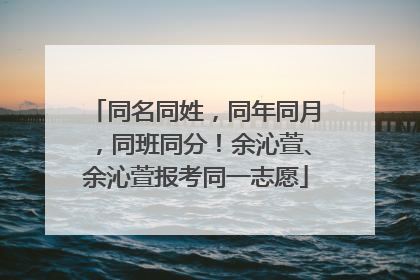 同名同姓，同年同月，同班同分！余沁萱、余沁萱报考同一志愿
