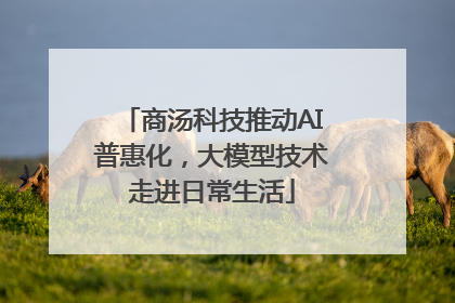 商汤科技推动AI普惠化，大模型技术走进日常生活