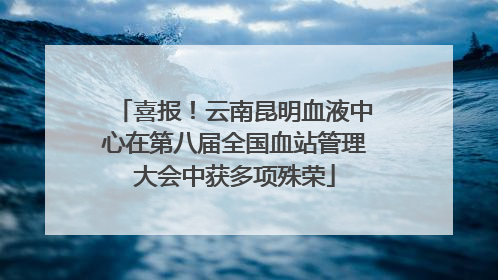 喜报！云南昆明血液中心在第八届全国血站管理大会中获多项殊荣