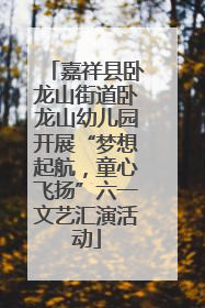 嘉祥县卧龙山街道卧龙山幼儿园开展“梦想起航，童心飞扬”六一文艺汇演活动