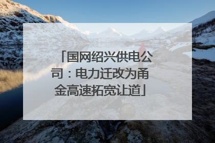 国网绍兴供电公司：电力迁改为甬金高速拓宽让道