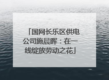 国网长乐区供电公司施晨晖：在一线绽放劳动之花