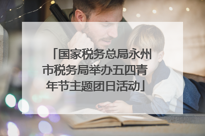 国家税务总局永州市税务局举办五四青年节主题团日活动