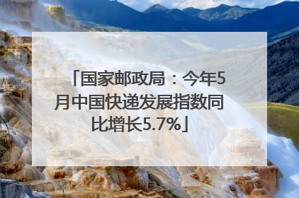 国家邮政局：今年5月中国快递发展指数同比增长5.7%