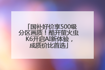 国补好价享500级分区画质！酷开萤火虫K6开启AI新体验，成质价比首选