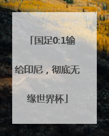国足0:1输给印尼，彻底无缘世界杯