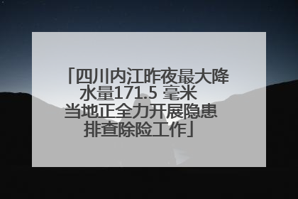 四川内江昨夜最大降水量171.5 毫米 当地正全力开展隐患排查除险工作