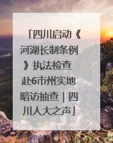 四川启动《河湖长制条例》执法检查 赴6市州实地暗访抽查｜四川人大之声