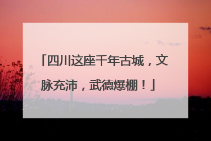 四川这座千年古城，文脉充沛，武德爆棚！