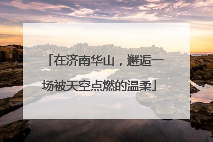 在济南华山，邂逅一场被天空点燃的温柔