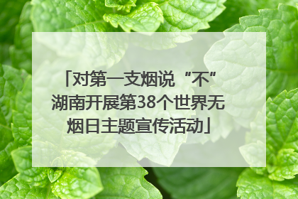 对第一支烟说“不” 湖南开展第38个世界无烟日主题宣传活动